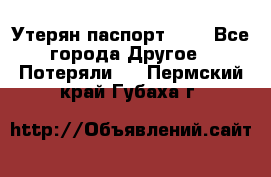 Утерян паспорт.  . - Все города Другое » Потеряли   . Пермский край,Губаха г.